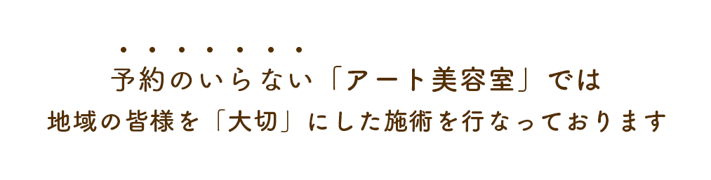 予約のいらない美容室「アート美容室」では地域の皆様を「大切」にした施術を行なっております